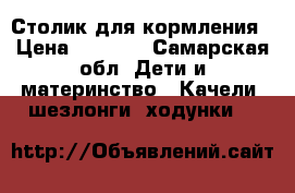 Столик для кормления › Цена ­ 3 500 - Самарская обл. Дети и материнство » Качели, шезлонги, ходунки   